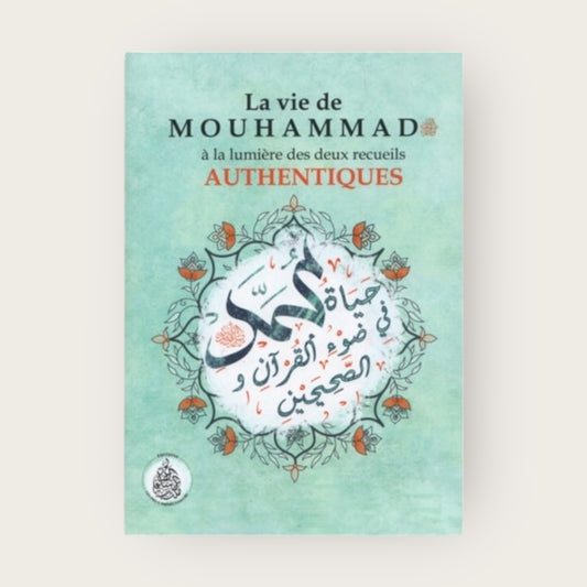 La Vie de Mouhammad – صلى الله عليه و سلم – à la lumière des deux recueils authentiques